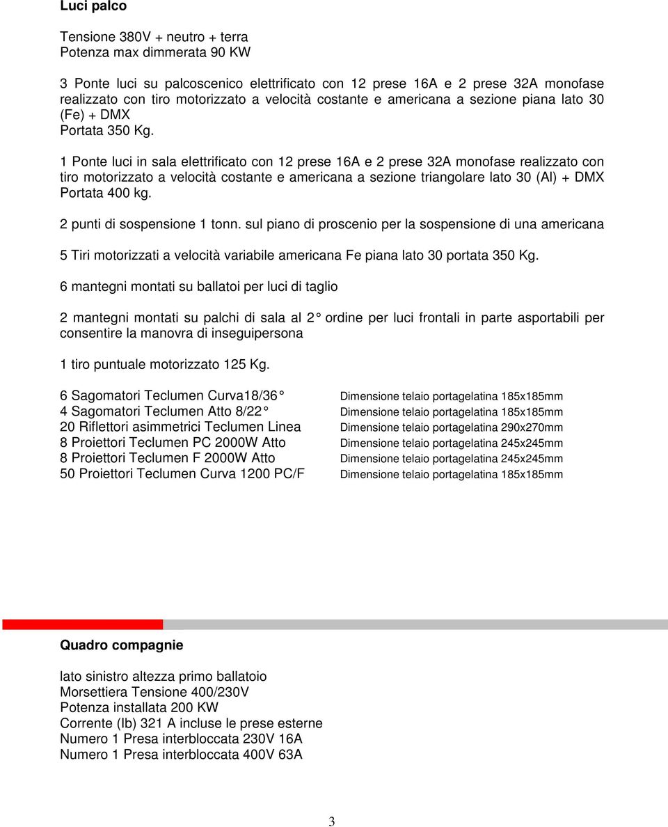 1 Ponte luci in sala elettrificato con 12 prese 16A e 2 prese 32A monofase realizzato con tiro motorizzato a velocità costante e americana a sezione triangolare lato 30 (Al) + DMX Portata 400 kg.