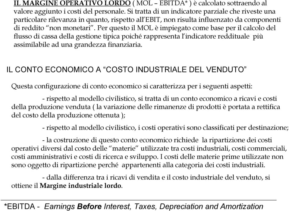 Per questo il MOL è impiegato come base per il calcolo del flusso di cassa della gestione tipica poiché rappresenta l indicatore reddituale più assimilabile ad una grandezza finanziaria.