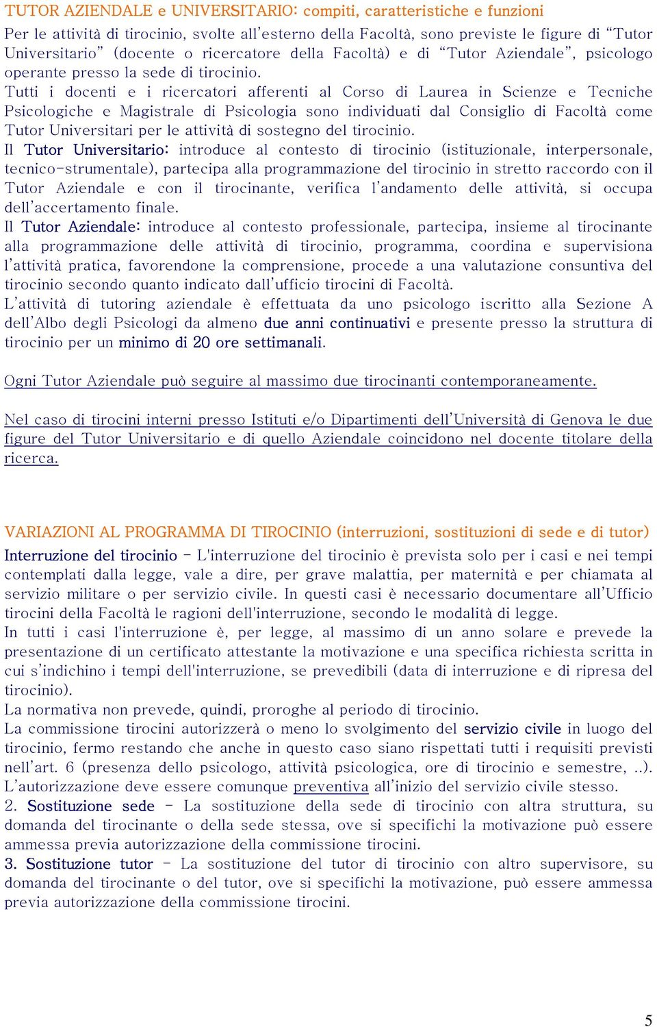 Tutti i docenti e i ricercatori afferenti al Corso di Laurea in Scienze e Tecniche Psicologiche e Magistrale di Psicologia sono individuati dal Consiglio di Facoltà come Tutor Universitari per le