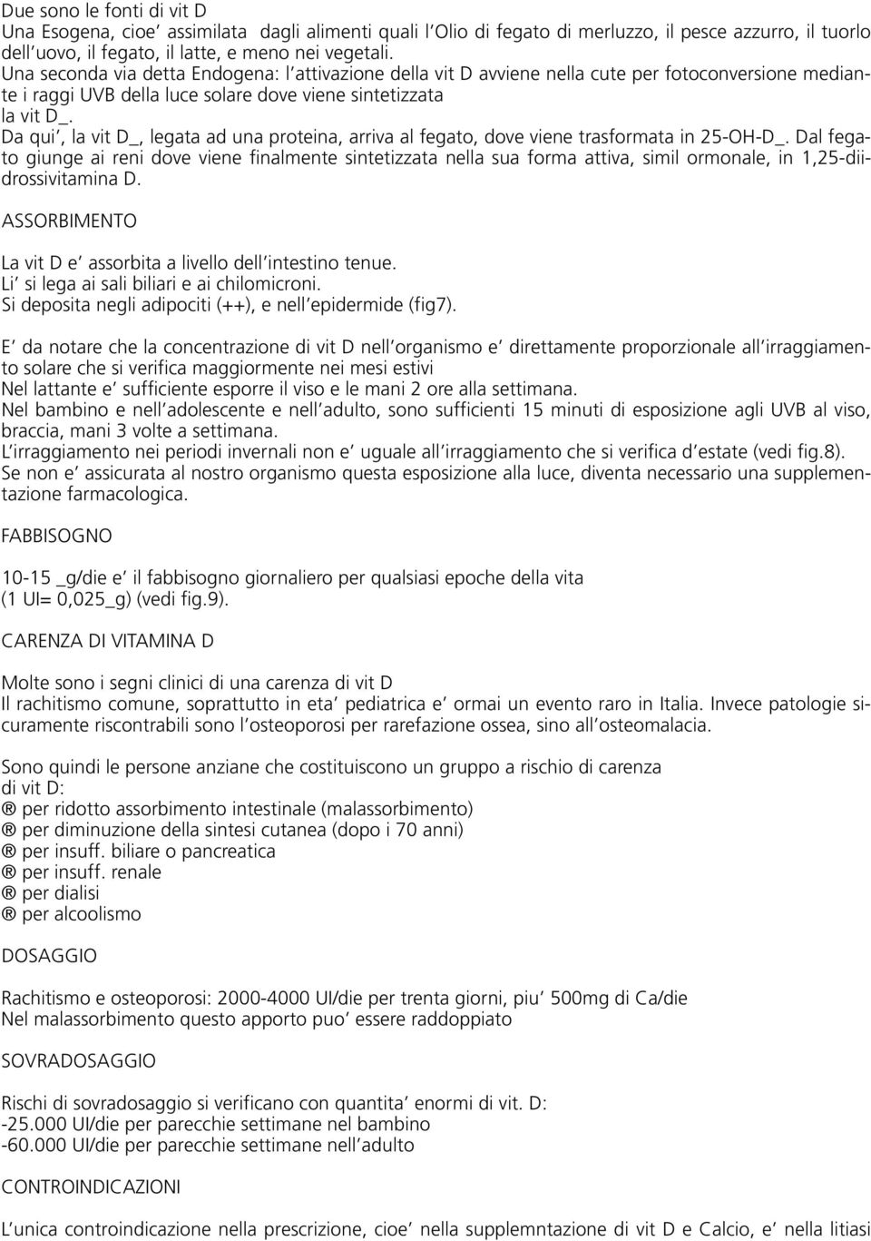 Da qui, la vit D_, legata ad una proteina, arriva al fegato, dove viene trasformata in 25-OH-D_.