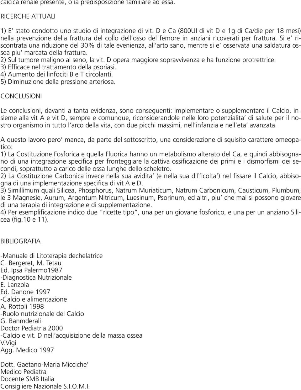 Si e riscontrata una riduzione del 30% di tale evenienza, all arto sano, mentre si e osservata una saldatura ossea piu marcata della frattura. 2) Sul tumore maligno al seno, la vit.