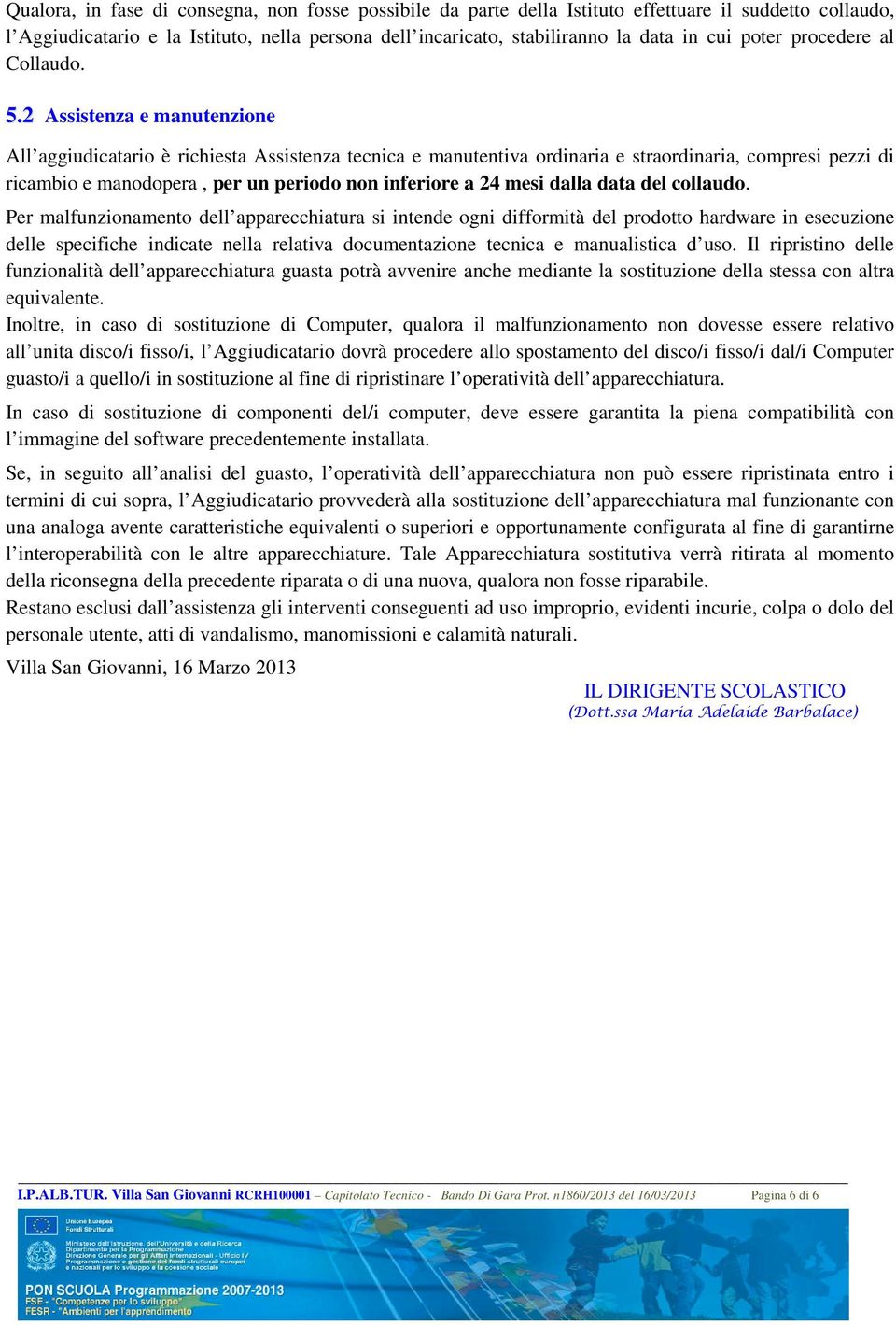 2 Assistenza e manutenzione All aggiudicatario è richiesta Assistenza tecnica e manutentiva ordinaria e straordinaria, compresi pezzi di ricambio e manodopera, per un periodo non inferiore a 24 mesi