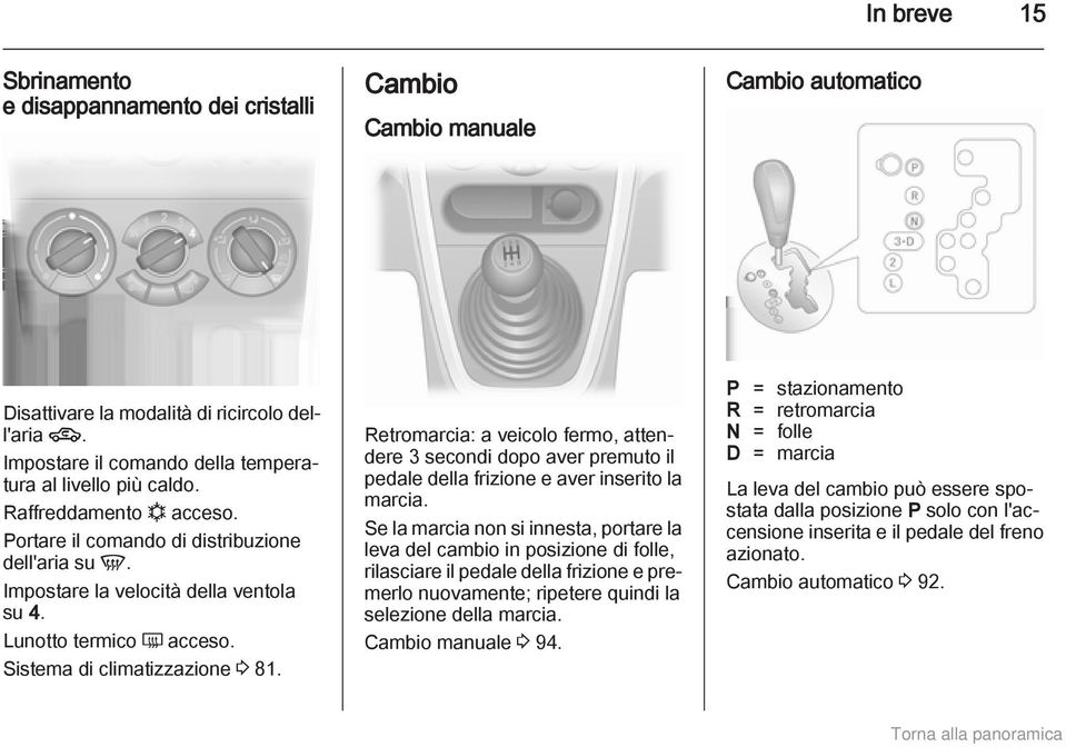 Lunotto termico Ü acceso. Sistema di climatizzazione 3 81. Retromarcia: a veicolo fermo, attendere 3 secondi dopo aver premuto il pedale della frizione e aver inserito la marcia.