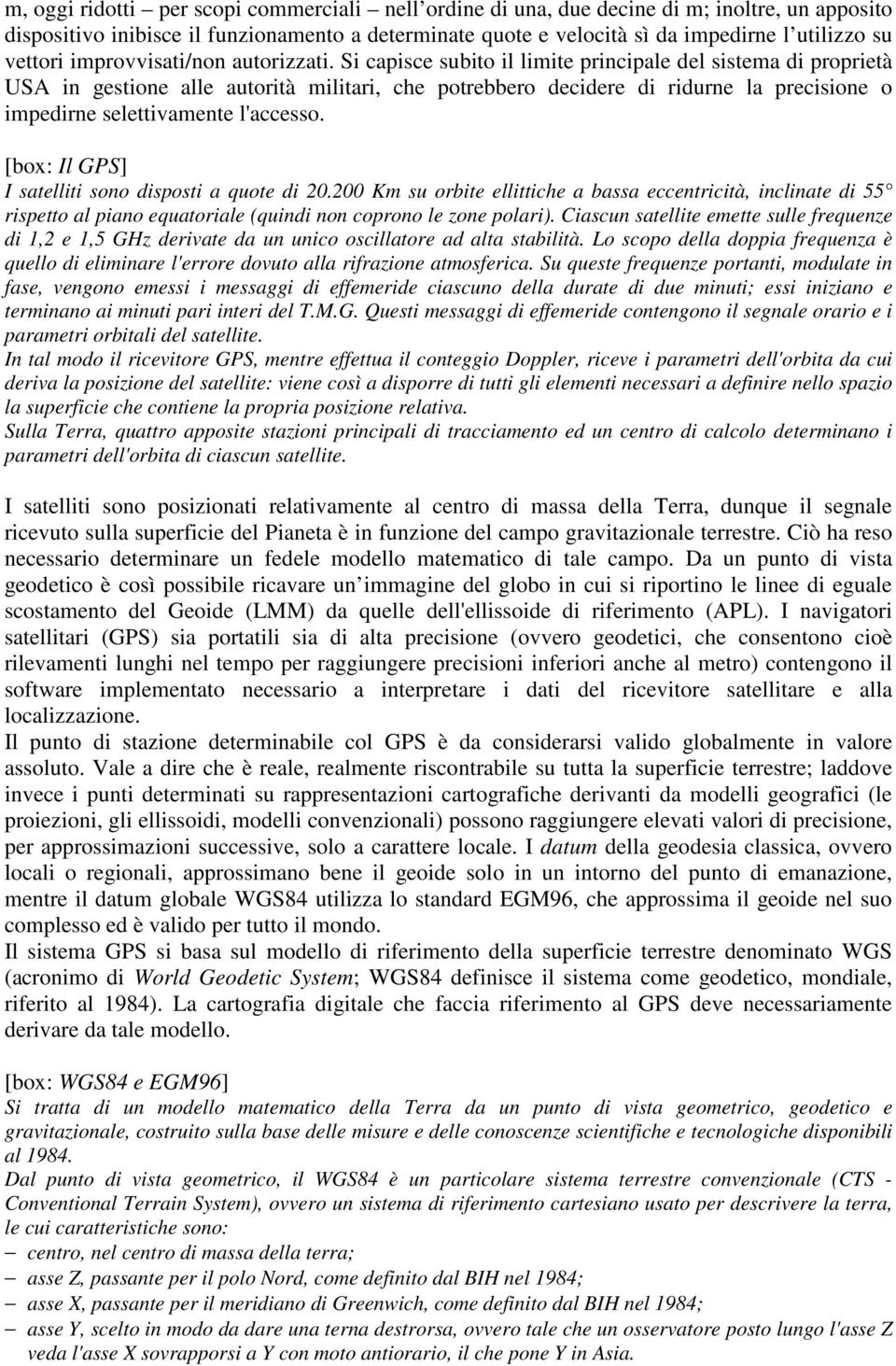 Si capisce subito il limite principale del sistema di proprietà USA in gestione alle autorità militari, che potrebbero decidere di ridurne la precisione o impedirne selettivamente l'accesso.