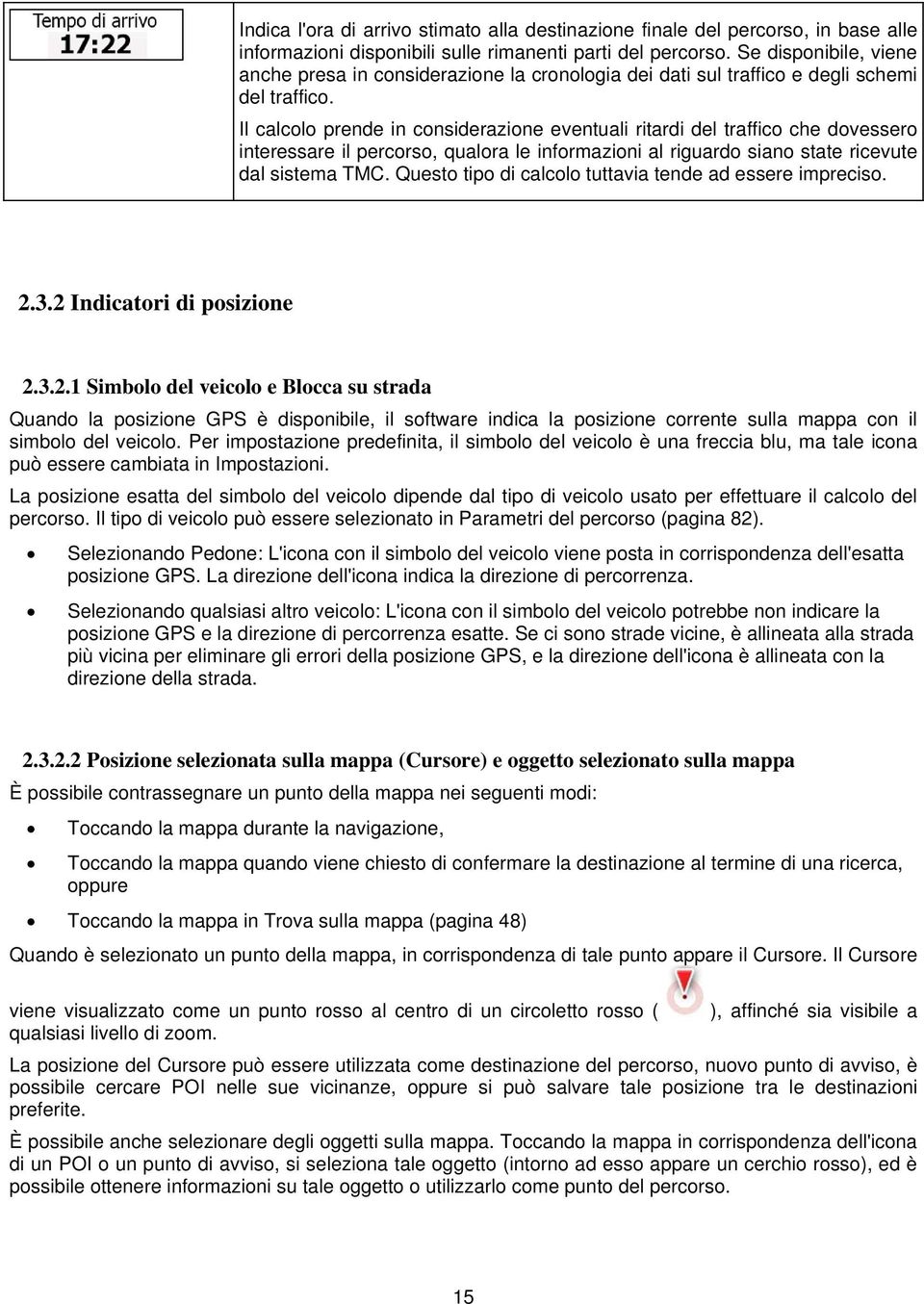 Il calcolo prende in considerazione eventuali ritardi del traffico che dovessero interessare il percorso, qualora le informazioni al riguardo siano state ricevute dal sistema TMC.