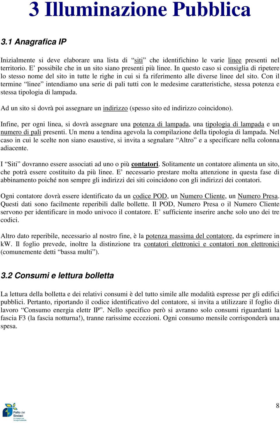 Con il termine linee intendiamo una serie di pali tutti con le medesime caratteristiche, stessa potenza e stessa tipologia di lampada.