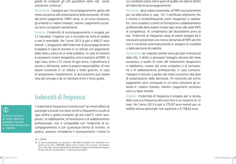 All atto del primo pagamento l INPS versa, in un unica soluzione, gli arretrati e i relativi interessi, mentre i pagamenti successivi sono corrisposti mensilmente.