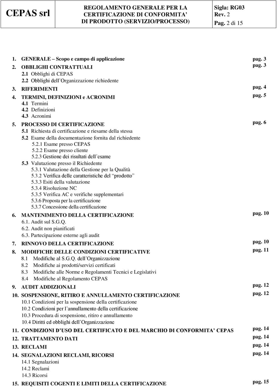 2 Esame della documentazione fornita dal richiedente 5.2.1 Esame presso CEPAS 5.2.2 Esame presso cliente 5.2.3 Gestione dei risultati dell esame 5.3 Valutazione presso il Richiedente 5.3.1 Valutazione della Gestione per la Qualità 5.