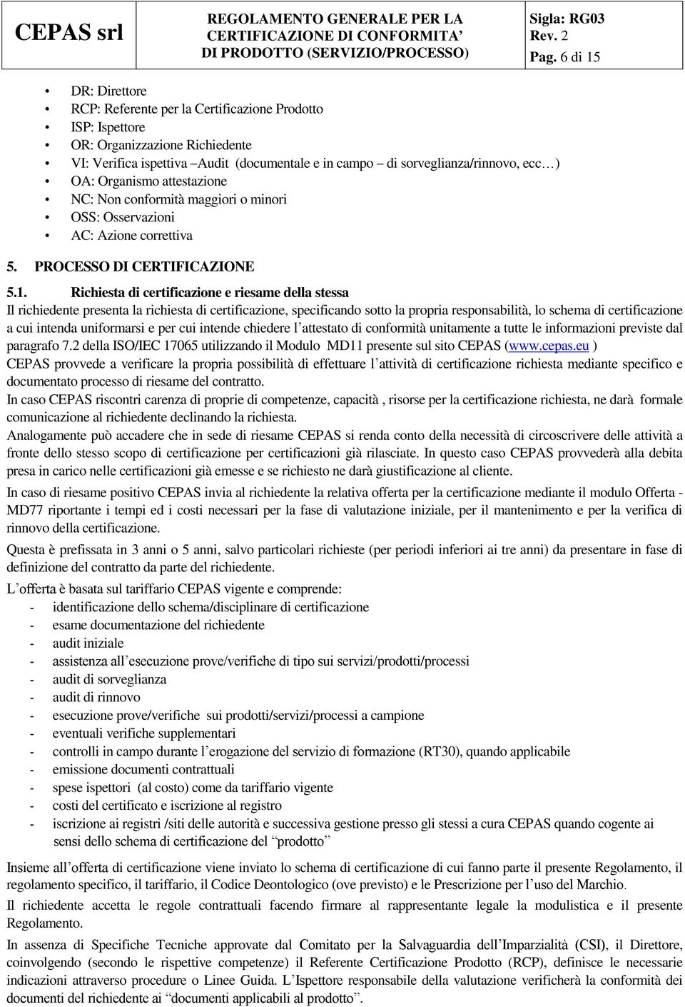 Richiesta di certificazione e riesame della stessa Il richiedente presenta la richiesta di certificazione, specificando sotto la propria responsabilità, lo schema di certificazione a cui intenda