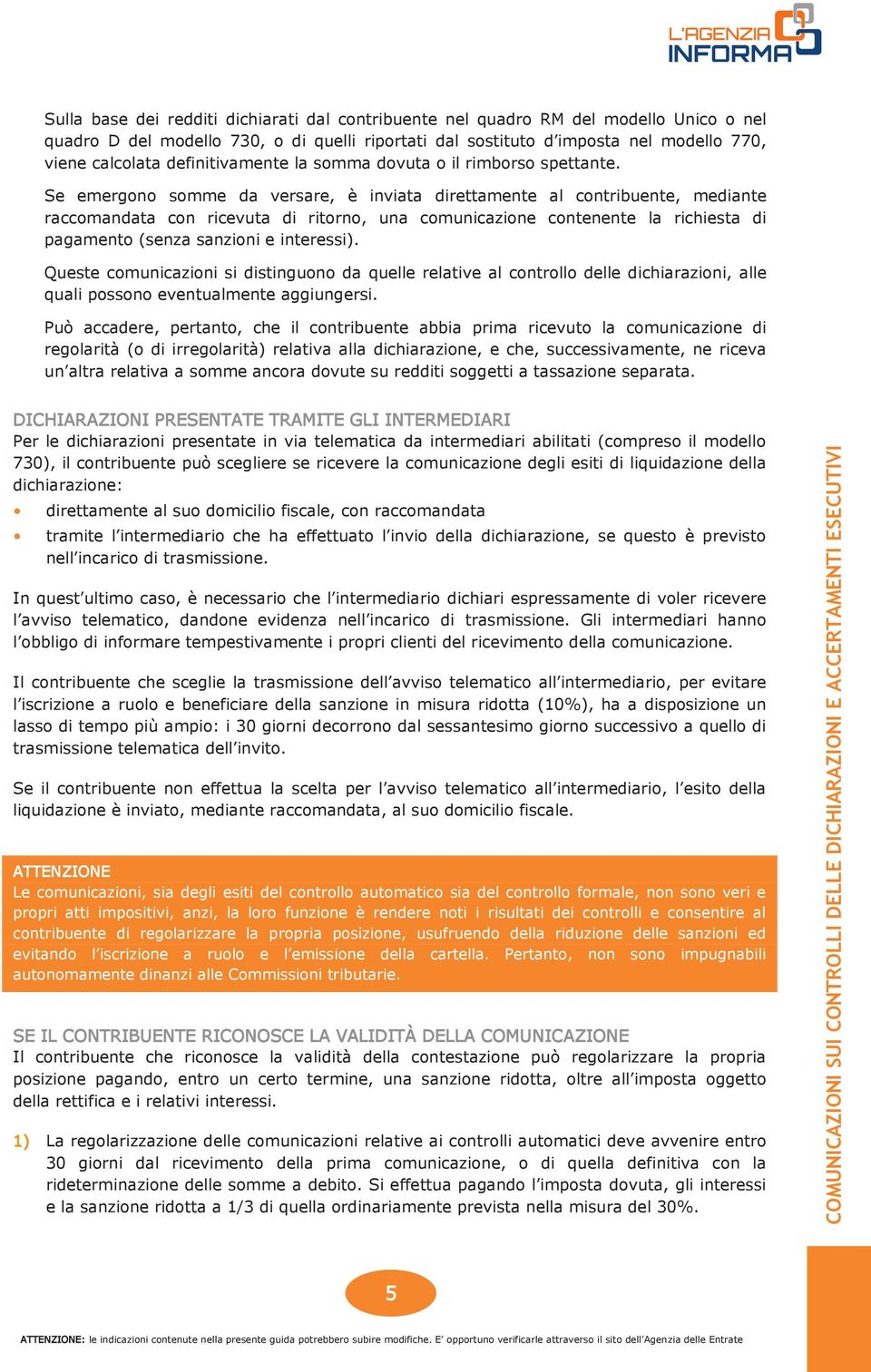 Se emergono somme da versare, è inviata direttamente al contribuente, mediante raccomandata con ricevuta di ritorno, una comunicazione contenente la richiesta di pagamento (senza sanzioni e