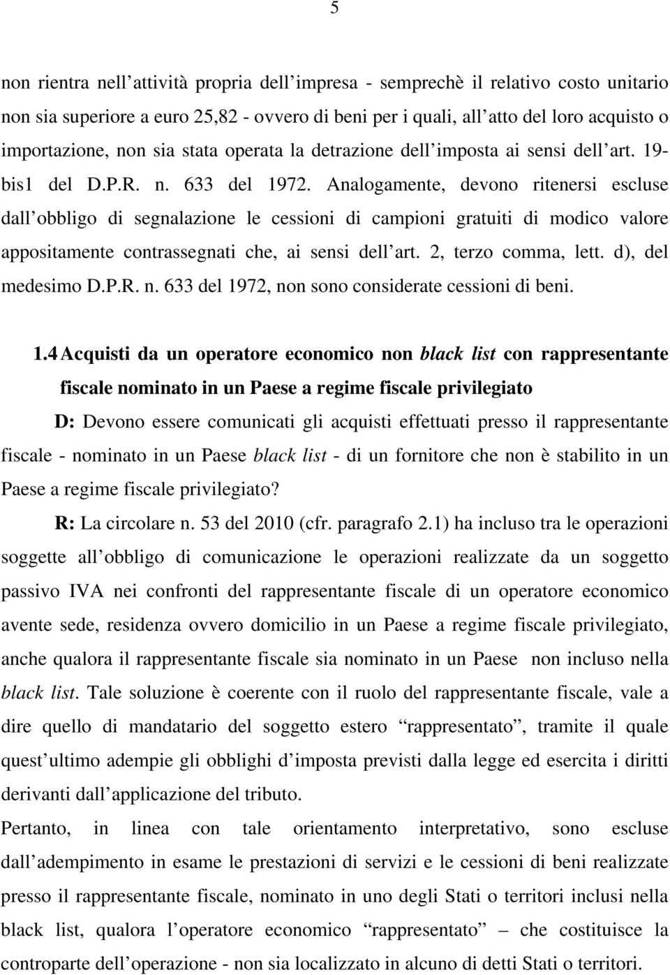 Analogamente, devono ritenersi escluse dall obbligo di segnalazione le cessioni di campioni gratuiti di modico valore appositamente contrassegnati che, ai sensi dell art. 2, terzo comma, lett.