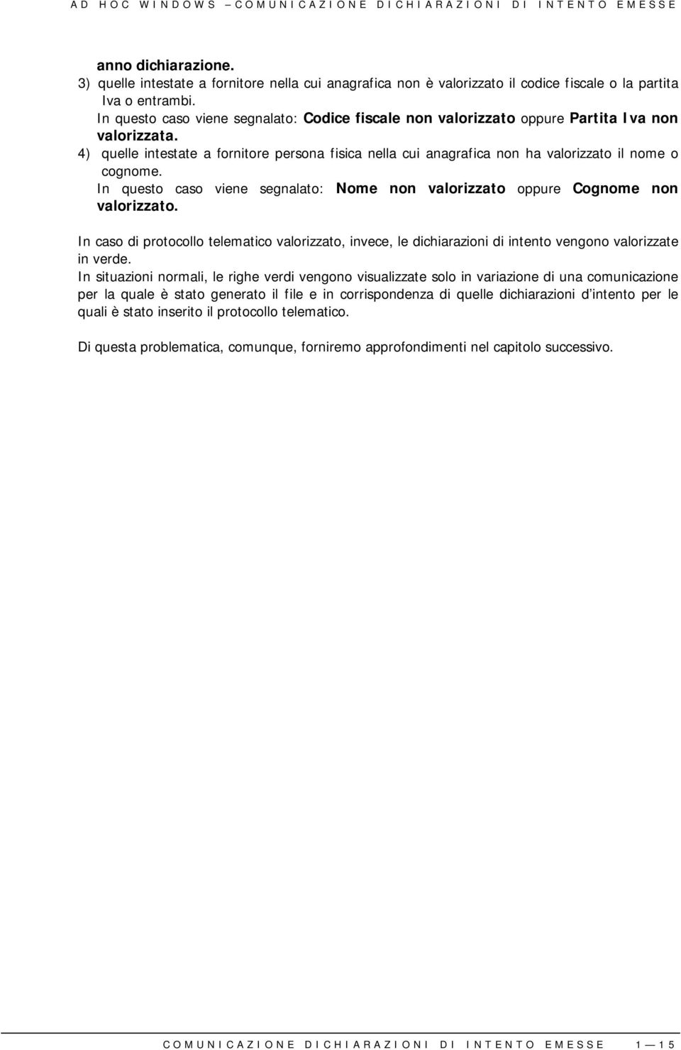 4) quelle intestate a fornitore persona fisica nella cui anagrafica non ha valorizzato il nome o cognome. In questo caso viene segnalato: Nome non valorizzato oppure Cognome non valorizzato.