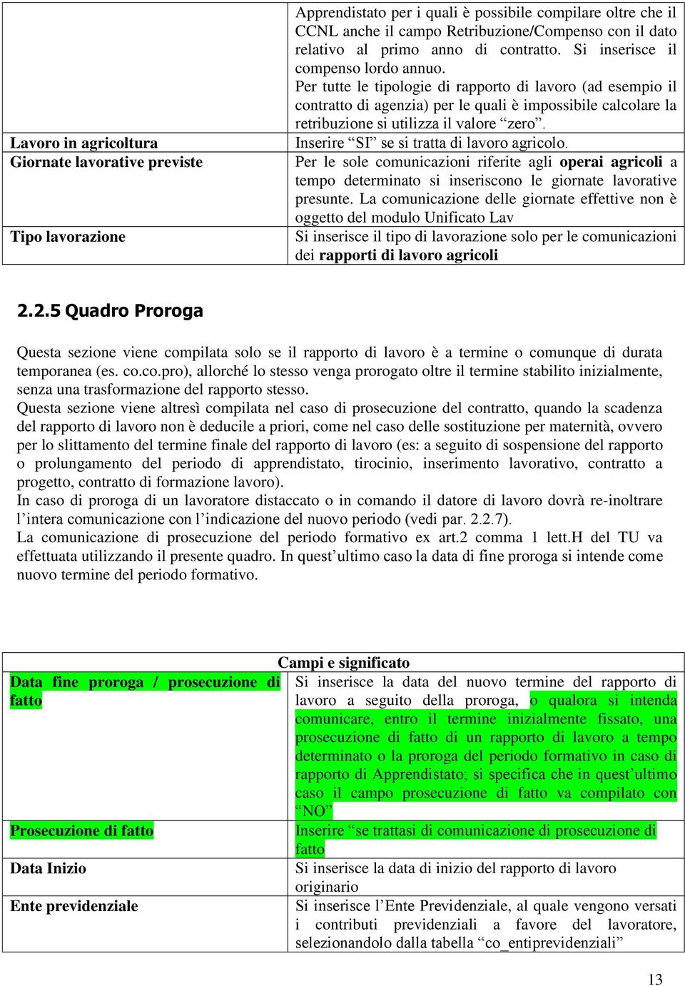 Per tutte le tipologie di rapporto di lavoro (ad esempio il contratto di agenzia) per le quali è impossibile calcolare la retribuzione si utilizza il valore zero.