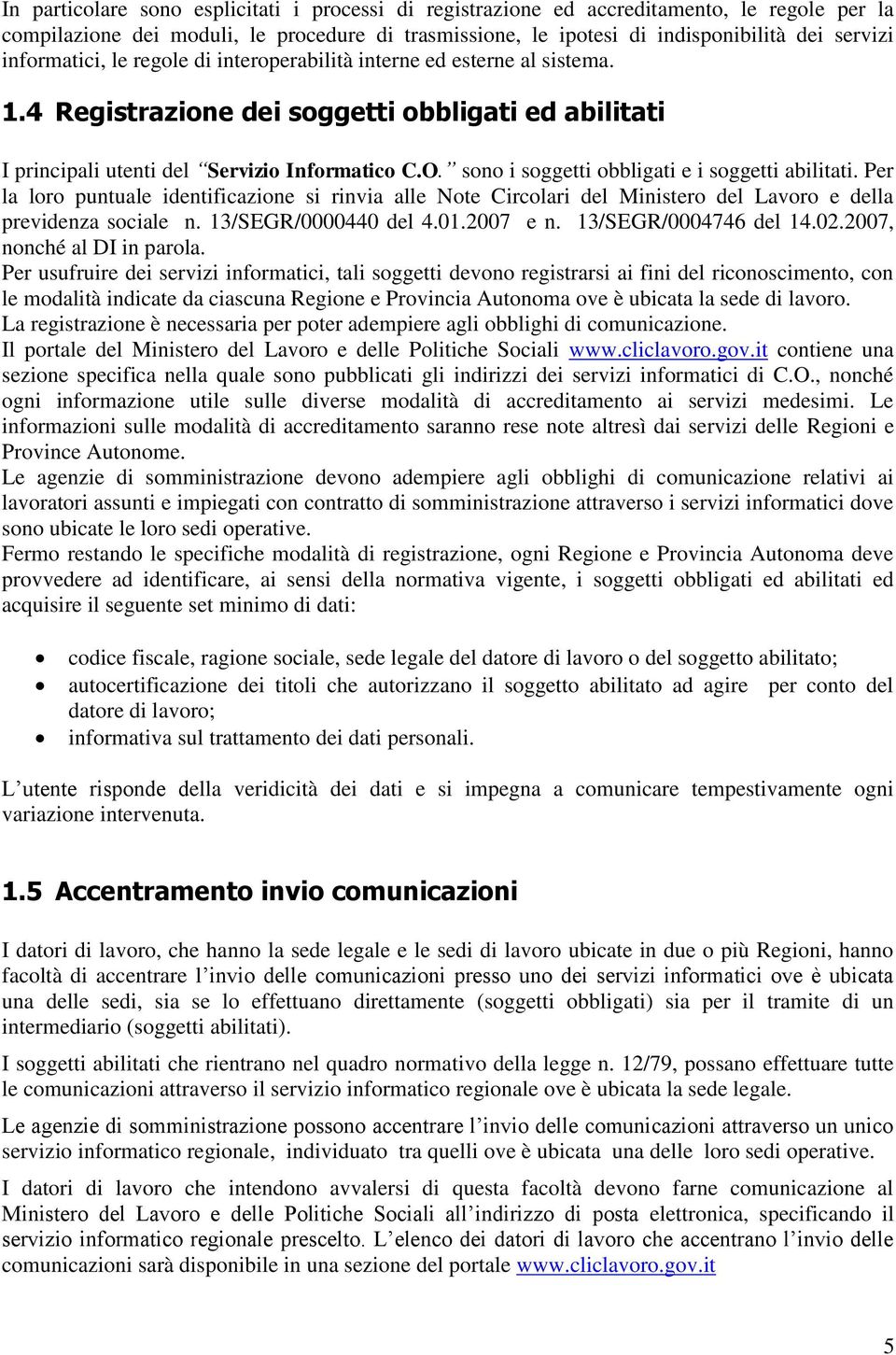 sono i soggetti obbligati e i soggetti abilitati. Per la loro puntuale identificazione si rinvia alle Note Circolari del Ministero del Lavoro e della previdenza sociale n. 13/SEGR/0000440 del 4.01.