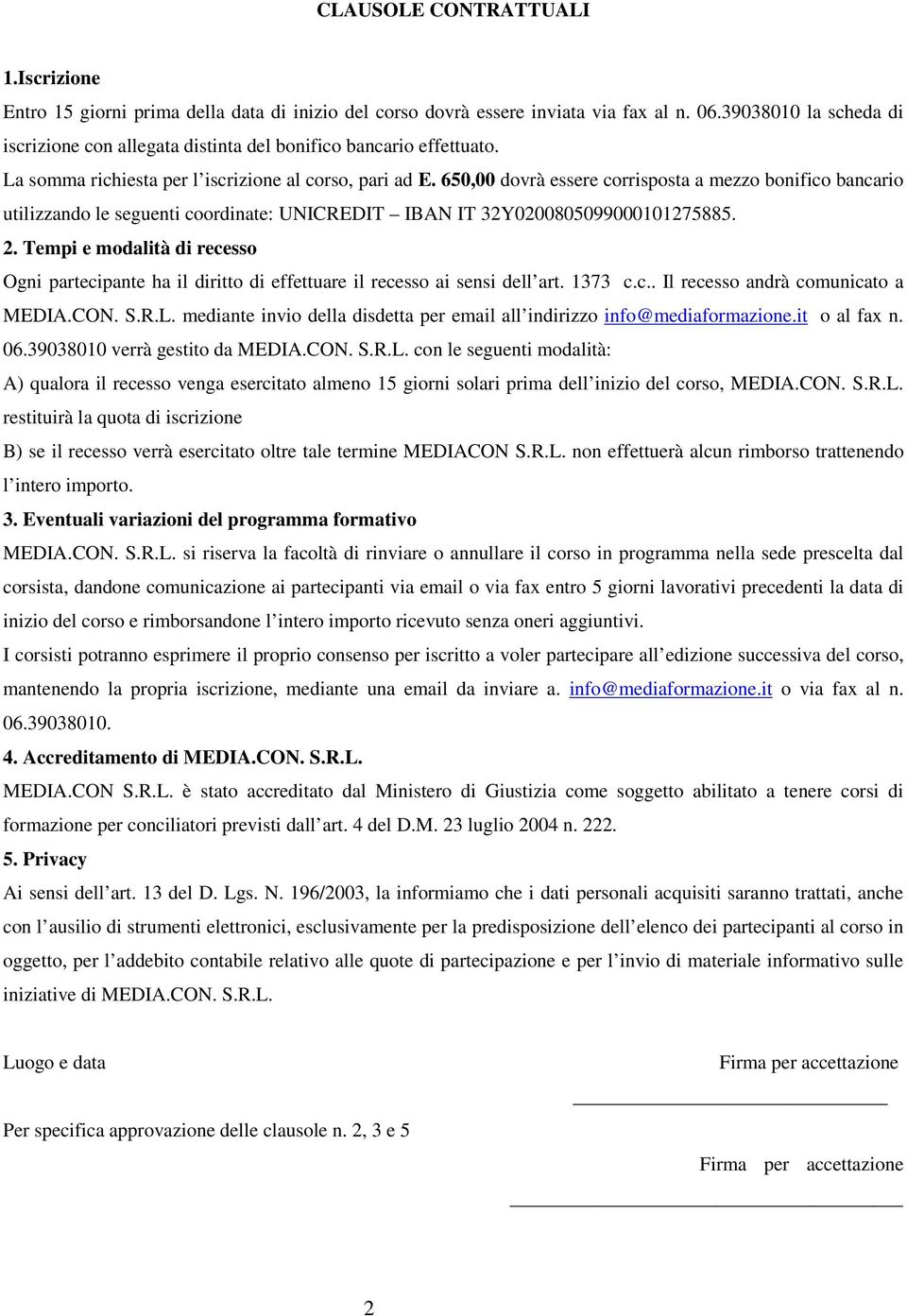 650,00 dovrà essere corrisposta a mezzo bonifico bancario utilizzando le seguenti coordinate: UNICREDIT IBAN IT 32Y0200805099000101275885. 2.