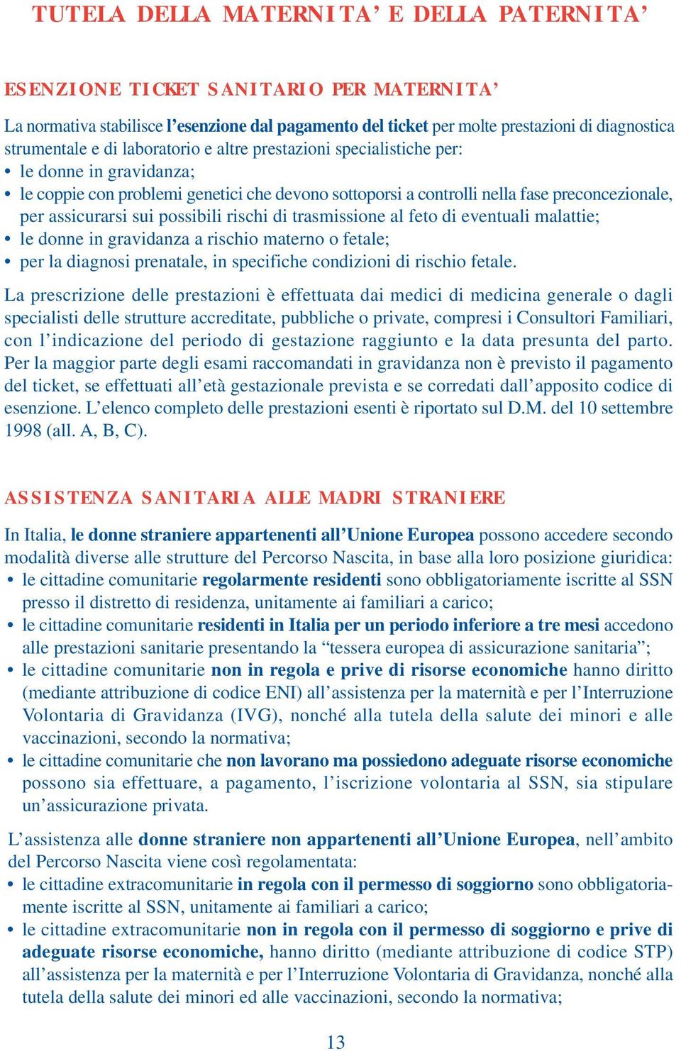 rischi di trasmissione al feto di eventuali malattie; le donne in gravidanza a rischio materno o fetale; per la diagnosi prenatale, in specifiche condizioni di rischio fetale.