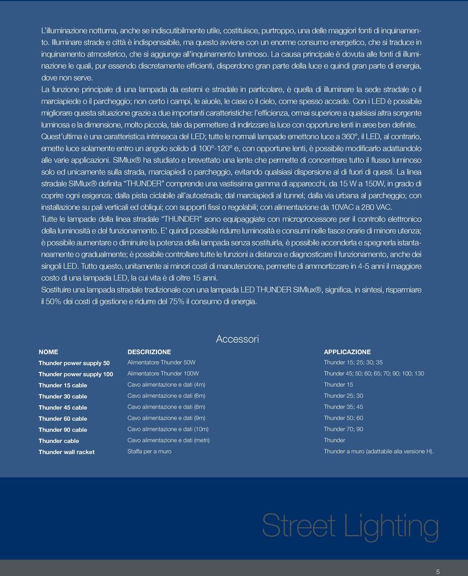 La causa principale è dovuta alle fonti di illuminazione le quali, pur essendo discretamente efficienti, disperdono gran parte della luce e quindi gran parte di energia, dove non serve.