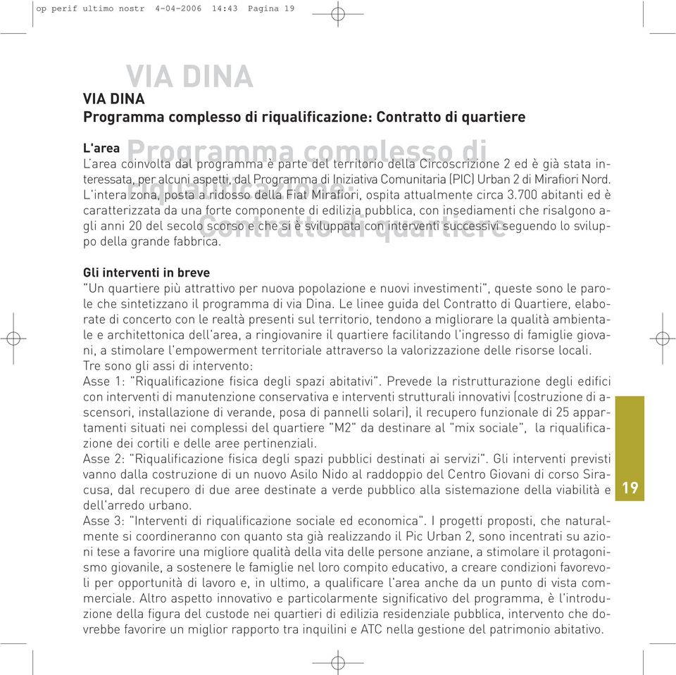 Nord. L'intera zona, posta a ridosso della Fiat Mirafiori, ospita attualmente circa 3.