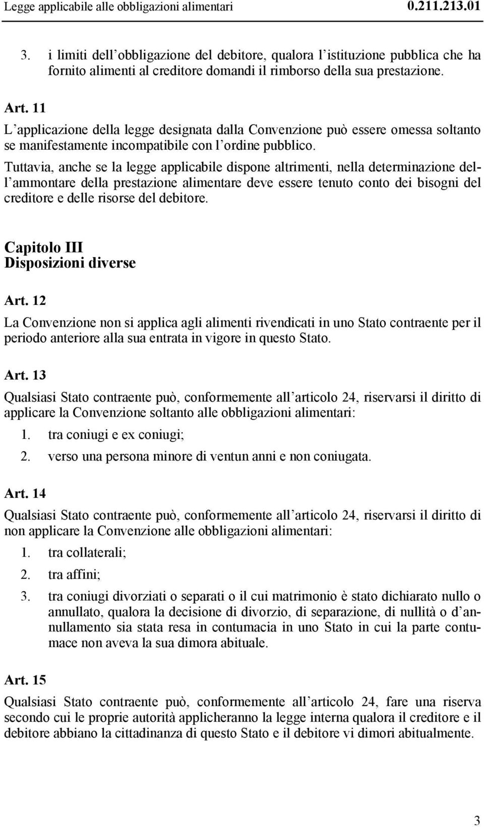 11 L applicazione della legge designata dalla Convenzione può essere omessa soltanto se manifestamente incompatibile con l ordine pubblico.