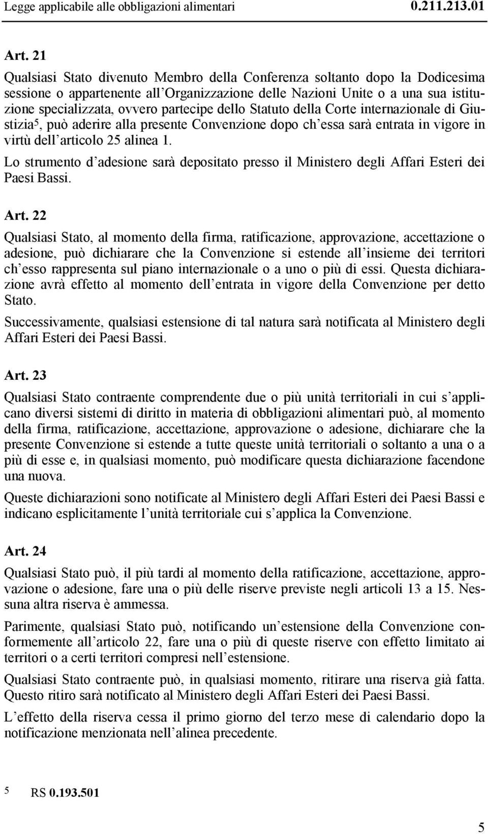 dello Statuto della Corte internazionale di Giustizia 5, può aderire alla presente Convenzione dopo ch essa sarà entrata in vigore in virtù dell articolo 25 alinea 1.