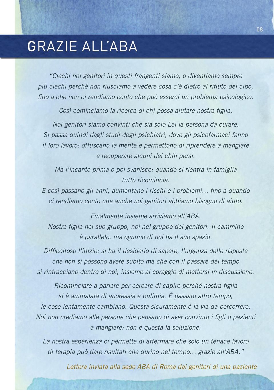 Si passa quindi dagli studi degli psichiatri, dove gli psicofarmaci fanno il loro lavoro: offuscano la mente e permettono di riprendere a mangiare e recuperare alcuni dei chili persi.