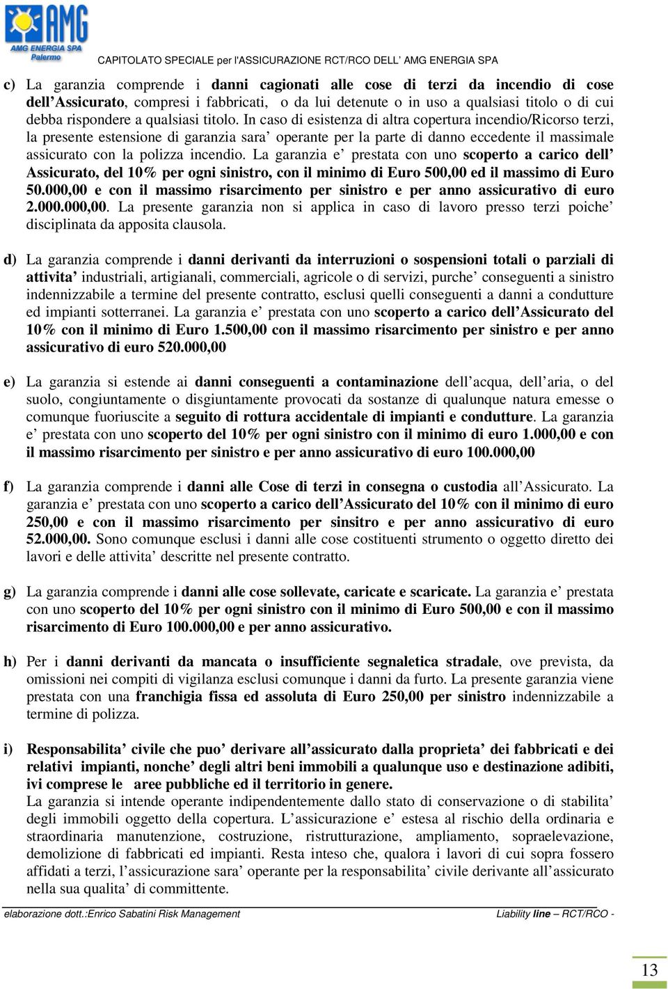 In caso di esistenza di altra copertura incendio/ricorso terzi, la presente estensione di garanzia sara operante per la parte di danno eccedente il massimale assicurato con la polizza incendio.