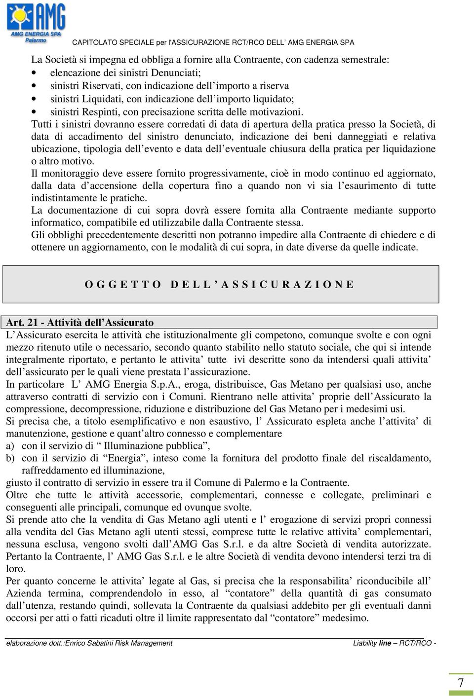 Tutti i sinistri dovranno essere corredati di data di apertura della pratica presso la Società, di data di accadimento del sinistro denunciato, indicazione dei beni danneggiati e relativa ubicazione,