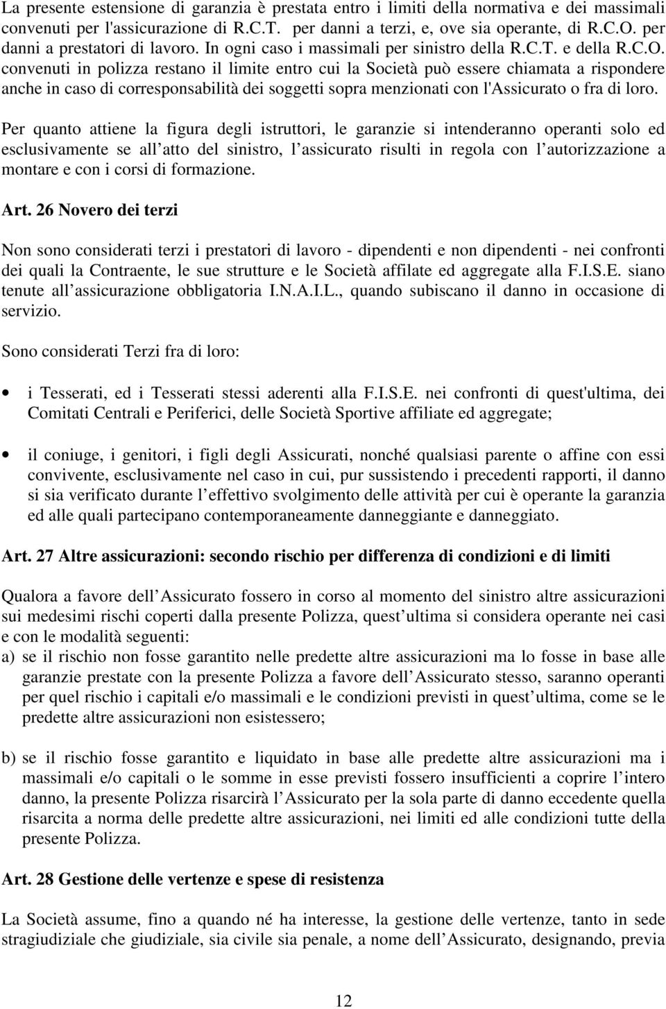 convenuti in polizza restano il limite entro cui la Società può essere chiamata a rispondere anche in caso di corresponsabilità dei soggetti sopra menzionati con l'assicurato o fra di loro.