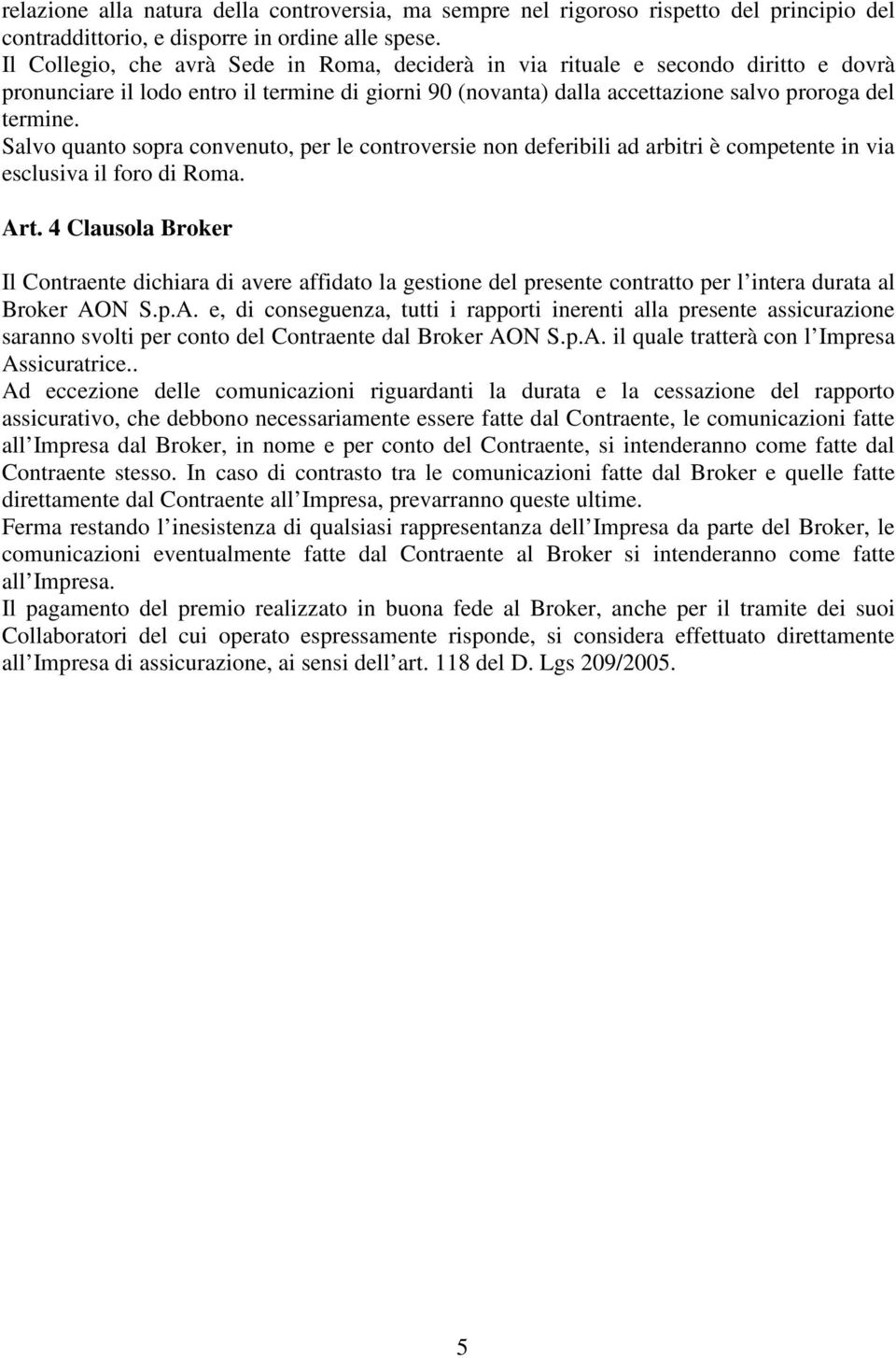 Salvo quanto sopra convenuto, per le controversie non deferibili ad arbitri è competente in via esclusiva il foro di Roma. Art.