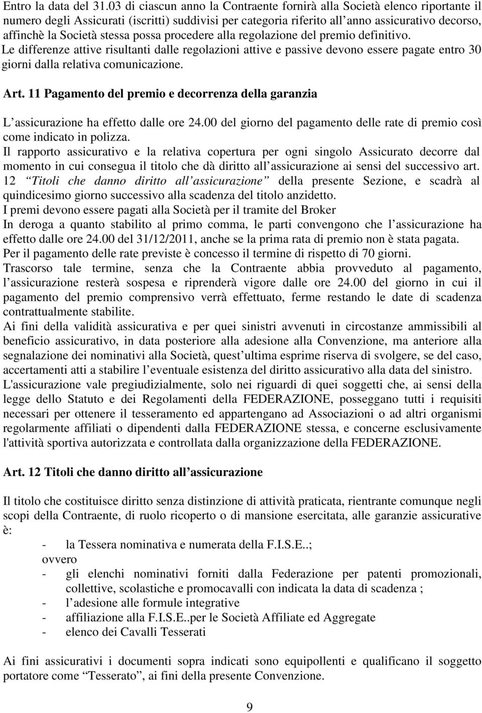 stessa possa procedere alla regolazione del premio definitivo. Le differenze attive risultanti dalle regolazioni attive e passive devono essere pagate entro 30 giorni dalla relativa comunicazione.