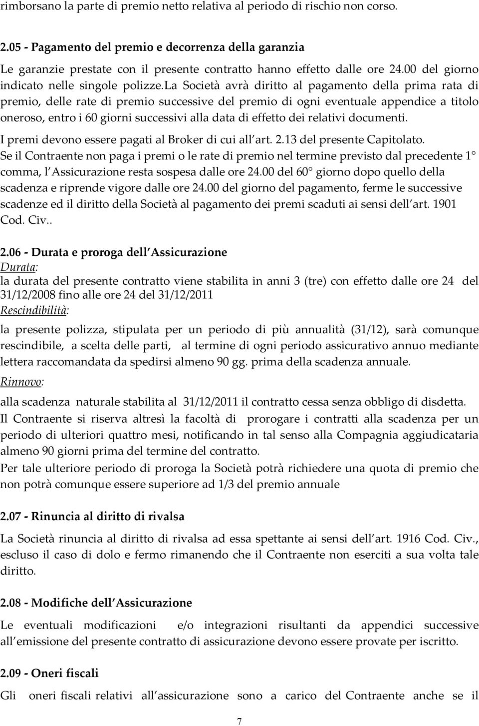 la Società avrà diritto al pagamento della prima rata di premio, delle rate di premio successive del premio di ogni eventuale appendice a titolo oneroso, entro i 60 giorni successivi alla data di