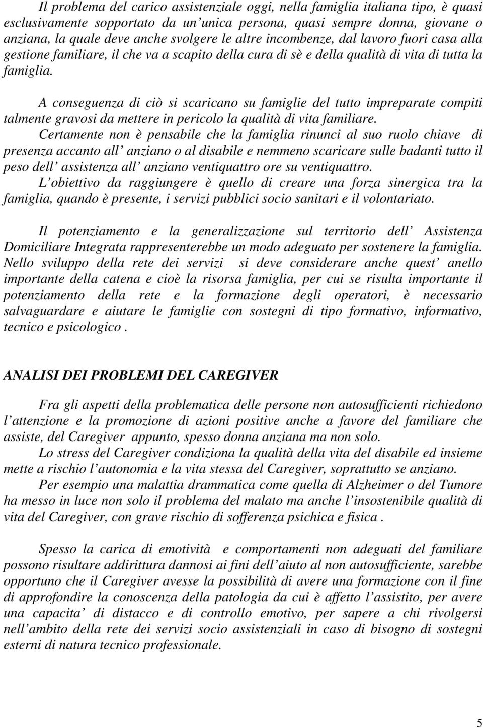 A conseguenza di ciò si scaricano su famiglie del tutto impreparate compiti talmente gravosi da mettere in pericolo la qualità di vita familiare.