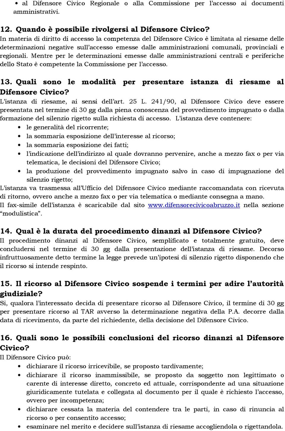 Mentre per le determinazioni emesse dalle amministrazioni centrali e periferiche dello Stato è competente la Commissione per l accesso. 13.