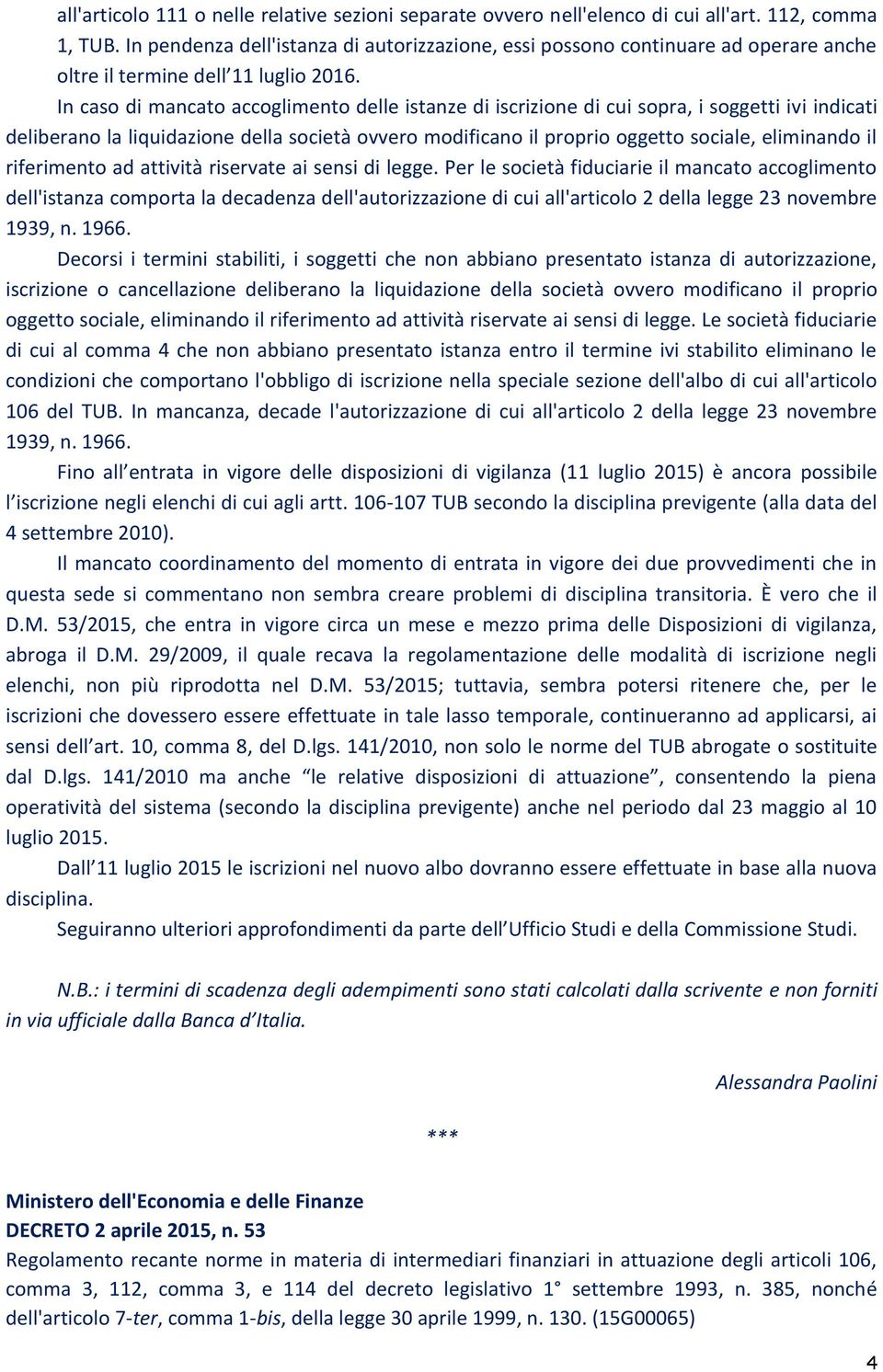 In caso di mancato accoglimento delle istanze di iscrizione di cui sopra, i soggetti ivi indicati deliberano la liquidazione della società ovvero modificano il proprio oggetto sociale, eliminando il