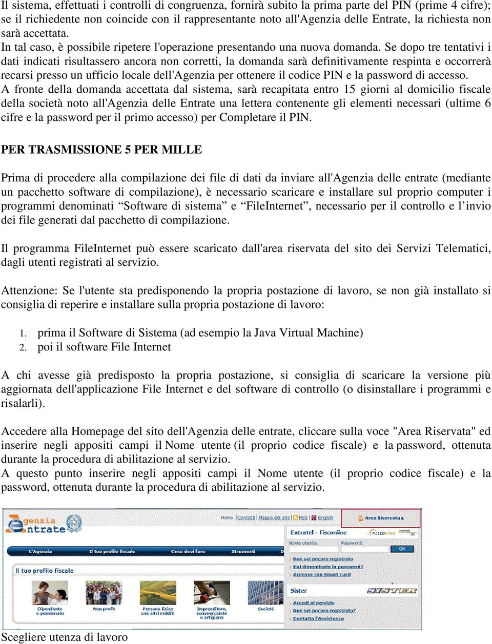 Se dopo tre tentativi i dati indicati risultassero ancora non corretti, la domanda sarà definitivamente respinta e occorrerà recarsi presso un ufficio locale dell'agenzia per ottenere il codice PIN e