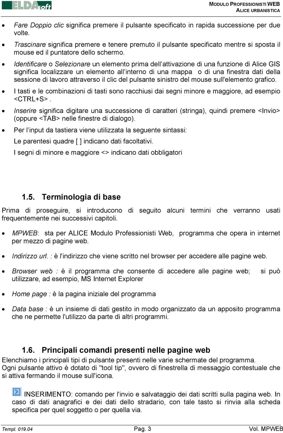 Identificare o Selezionare un elemento prima dell attivazione di una funzione di Alice GIS significa localizzare un elemento all interno di una mappa o di una finestra dati della sessione di lavoro