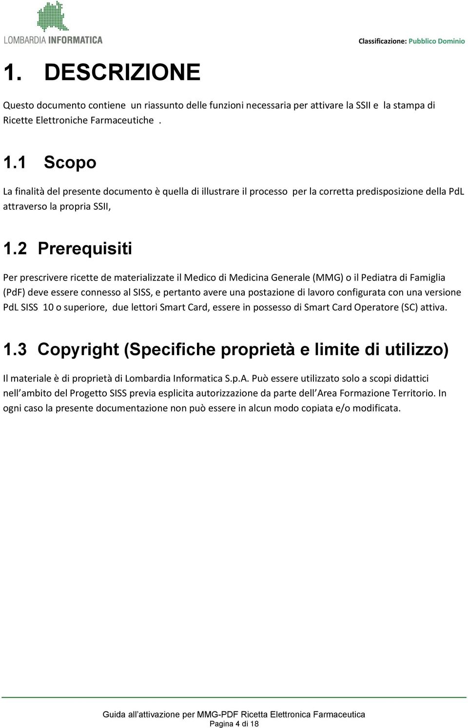 2 Prerequisiti Per prescrivere ricette de materializzate il Medico di Medicina Generale () o il Pediatra di Famiglia (PdF) deve essere connesso al SISS, e pertanto avere una postazione di lavoro