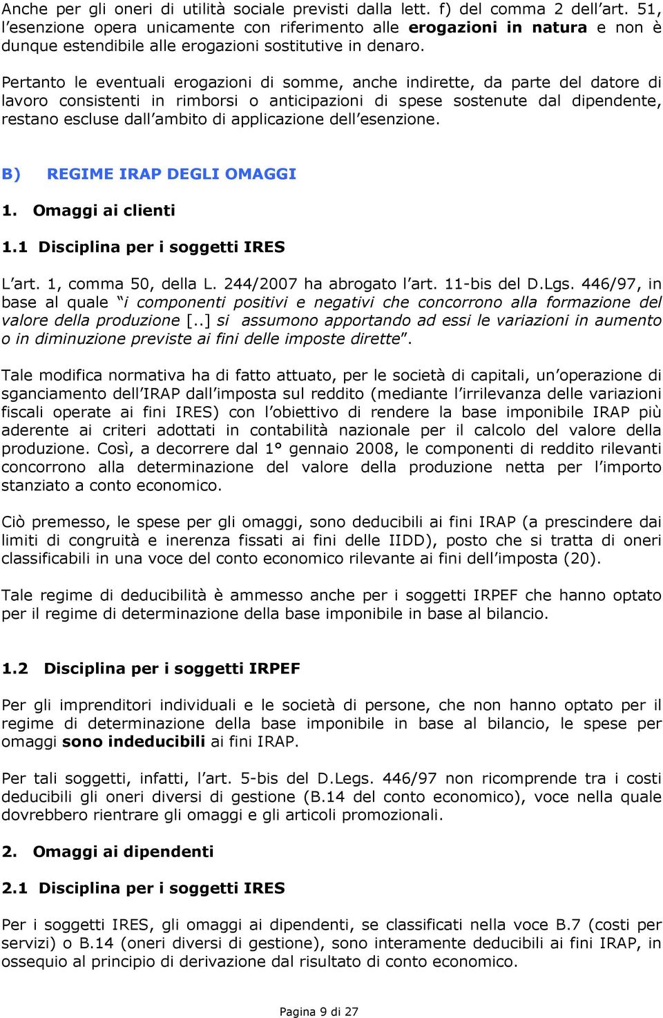 Pertanto le eventuali erogazioni di somme, anche indirette, da parte del datore di lavoro consistenti in rimborsi o anticipazioni di spese sostenute dal dipendente, restano escluse dall ambito di