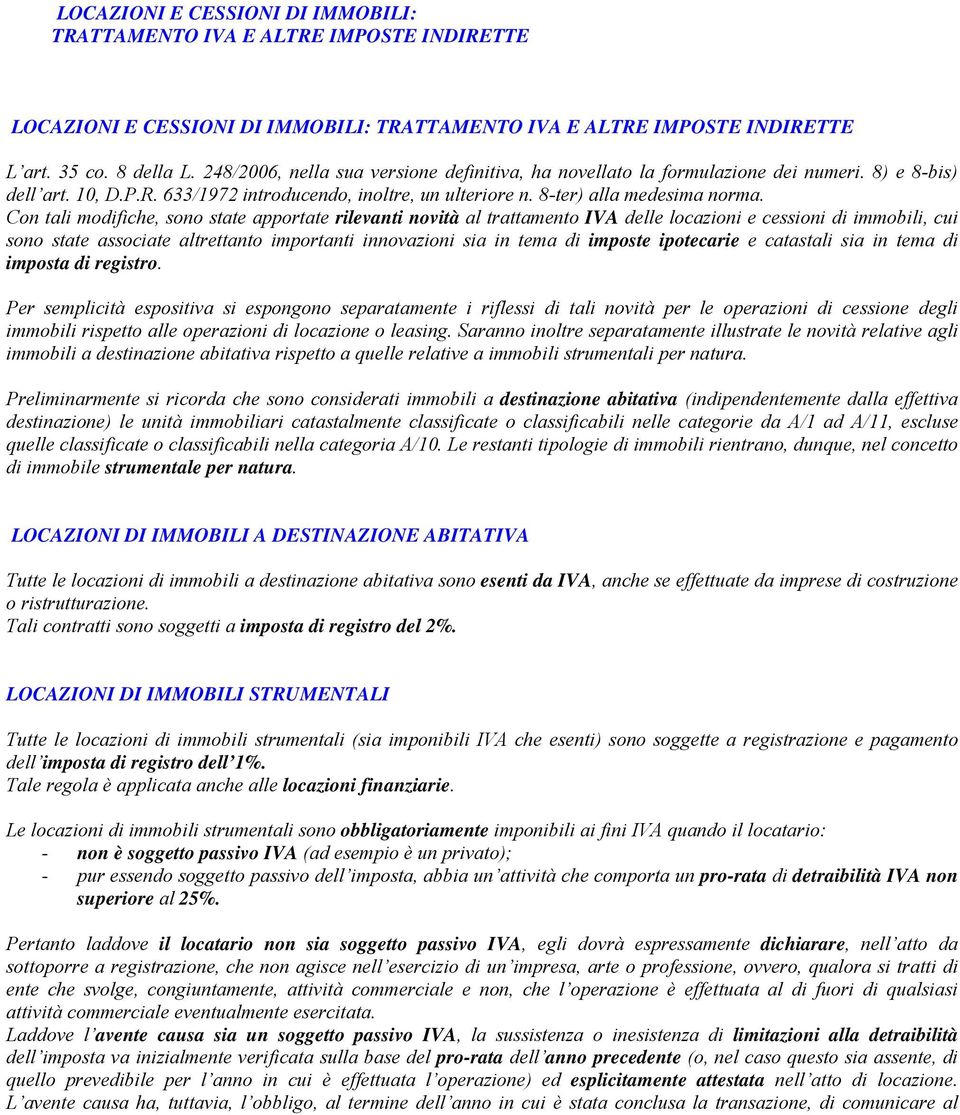 Con tali modifiche, sono state apportate rilevanti novità al trattamento IVA delle locazioni e cessioni di immobili, cui sono state associate altrettanto importanti innovazioni sia in tema di imposte