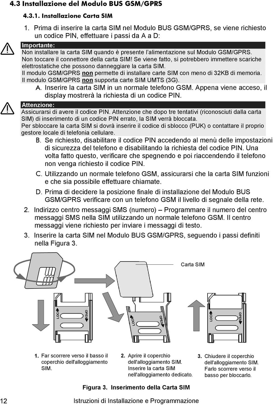 Modulo GSM/GPRS. Non toccare il connettore della carta SIM! Se viene fatto, si potrebbero immettere scariche elettrostatiche che possono danneggiare la carta SIM.