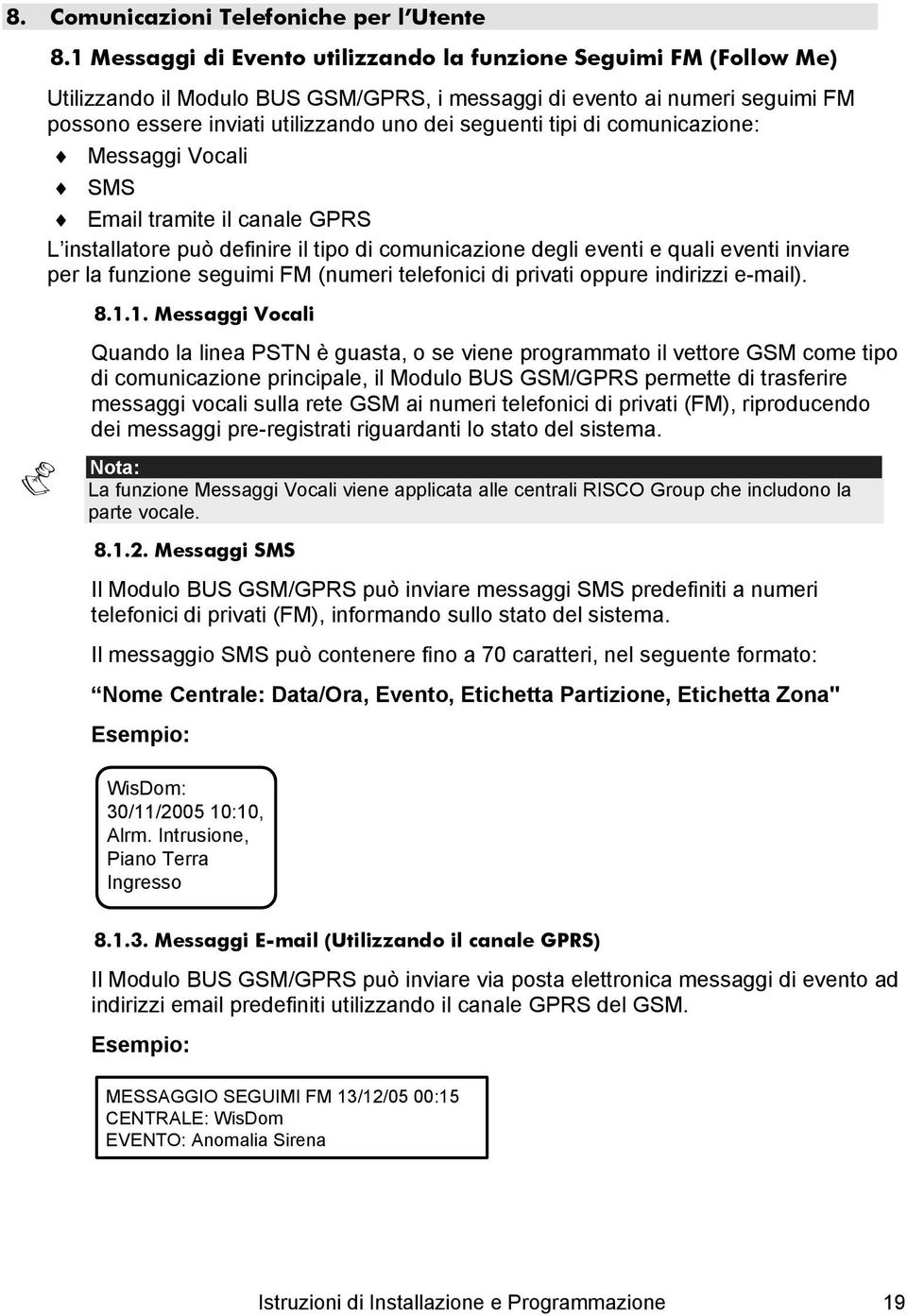 tipi di comunicazione: Messaggi Vocali SMS Email tramite il canale GPRS L installatore può definire il tipo di comunicazione degli eventi e quali eventi inviare per la funzione seguimi FM (numeri