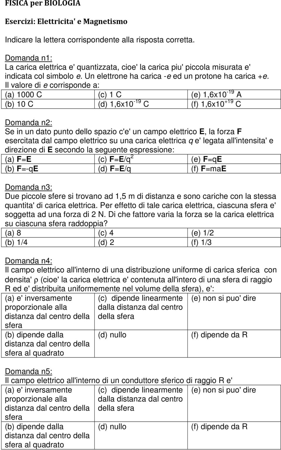 Il valore di e corrisponde a: (a) 1000 C (c) 1 C (e) 1,6x10-19 A (b) 10 C (d) 1,6x10-19 C (f) 1,6x10 +19 C Domanda n2: Se in un dato punto dello spazio c'e' un campo elettrico E, la forza F