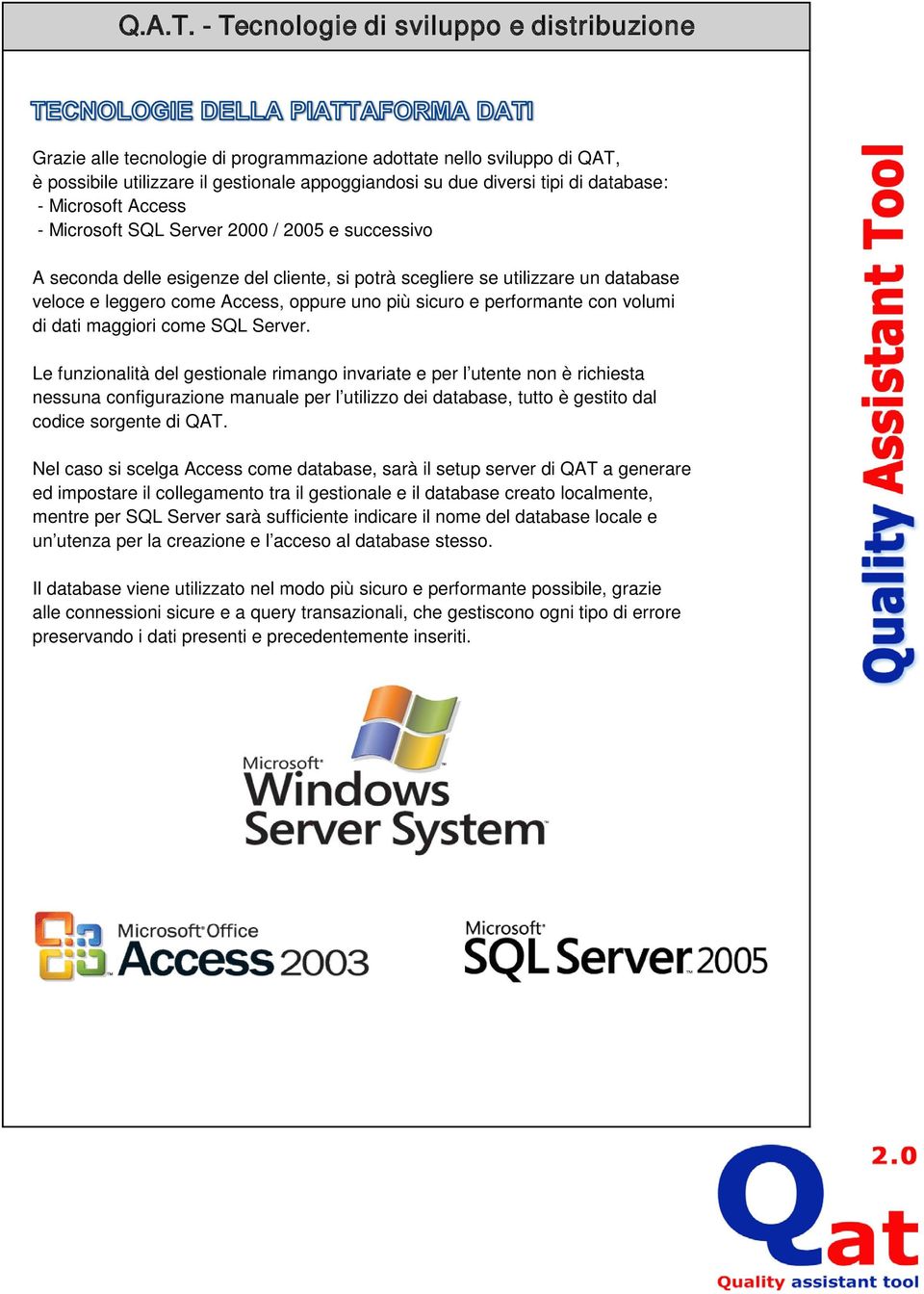 Microsoft Access - Microsoft SQL Server 2000 / 2005 e successivo A seconda delle esigenze del cliente, si potrà scegliere se utilizzare un database veloce e leggero come Access, oppure uno più sicuro