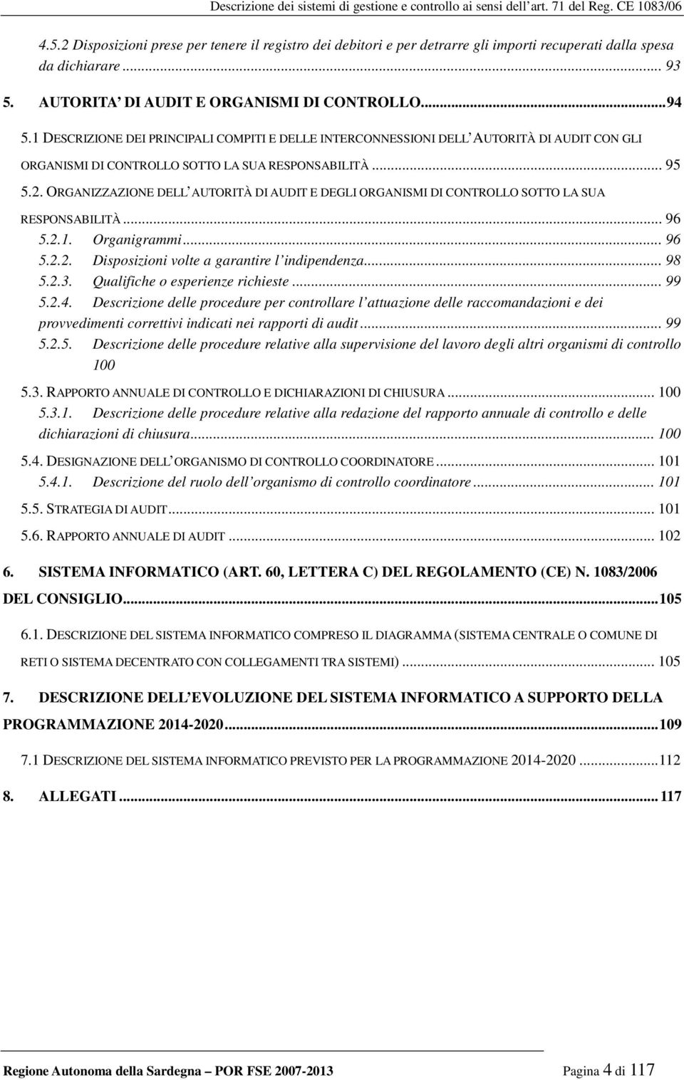 ORGANIZZAZIONE DELL AUTORITÀ DI AUDIT E DEGLI ORGANISMI DI CONTROLLO SOTTO LA SUA RESPONSABILITÀ... 96 5.2.1. Organigrammi... 96 5.2.2. Disposizioni volte a garantire l indipendenza... 98 5.2.3.