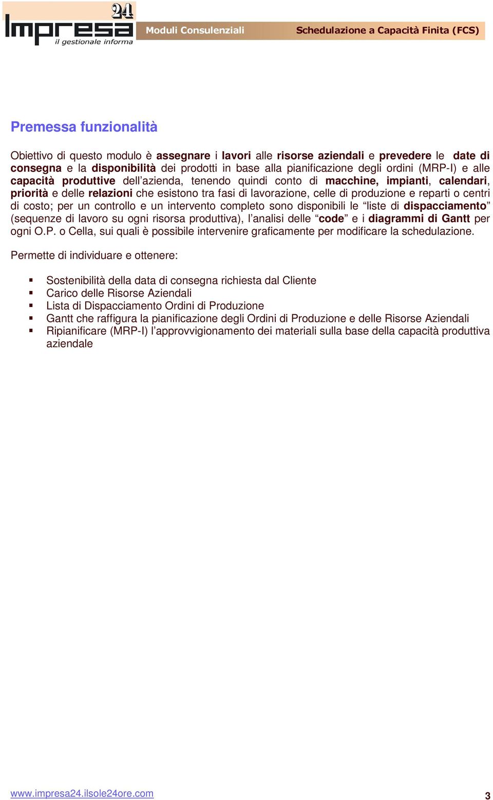 o centri di costo; per un controllo e un intervento completo sono disponibili le liste di dispacciamento (sequenze di lavoro su ogni risorsa produttiva), l analisi delle code e i diagrammi di Gantt