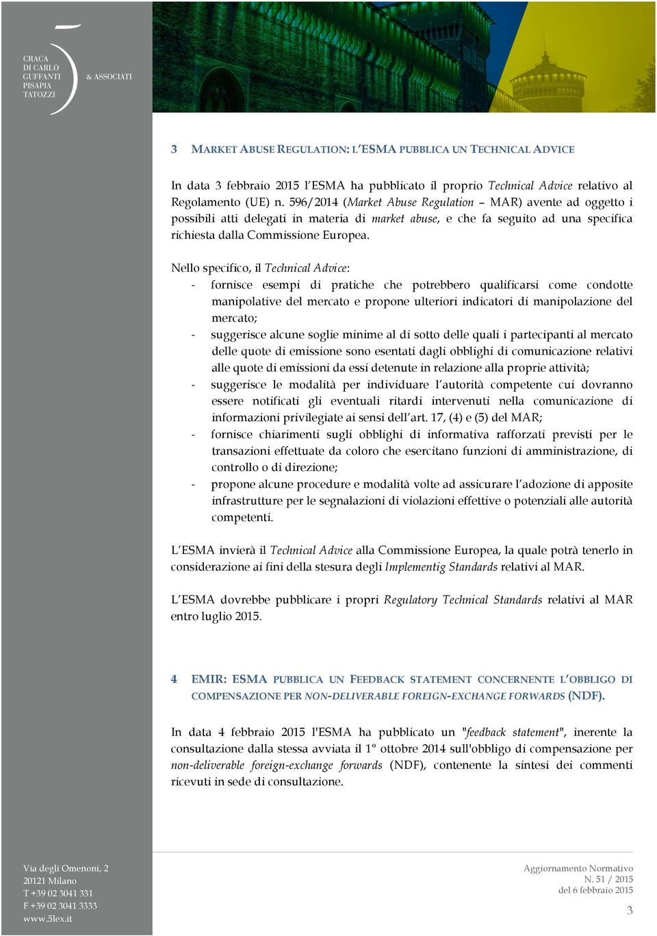 Nello specifico, il Technical Advice: - fornisce esempi di pratiche che potrebbero qualificarsi come condotte manipolative del mercato e propone ulteriori indicatori di manipolazione del mercato; -