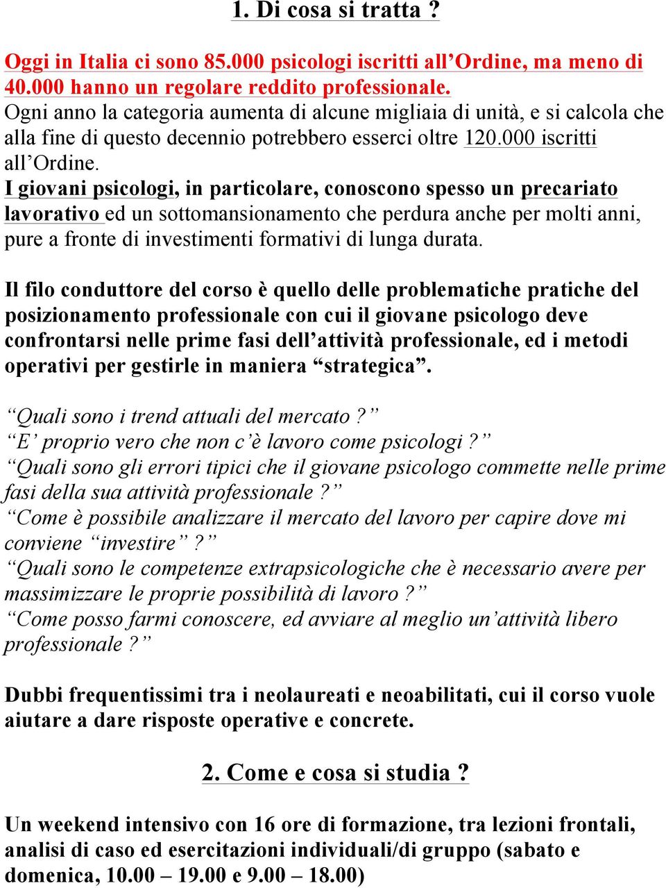 I giovani psicologi, in particolare, conoscono spesso un precariato lavorativo ed un sottomansionamento che perdura anche per molti anni, pure a fronte di investimenti formativi di lunga durata.