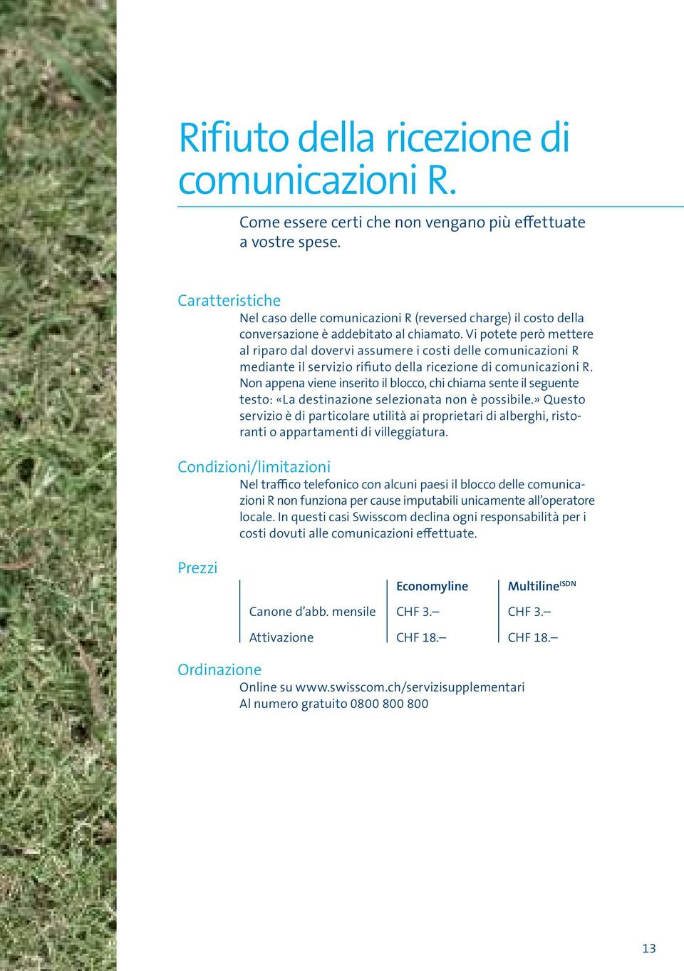 Vi potete però mettere al riparo dal dovervi assumere i costi delle comunicazioni R mediante il servizio rifiuto della ricezione di comunicazioni R.