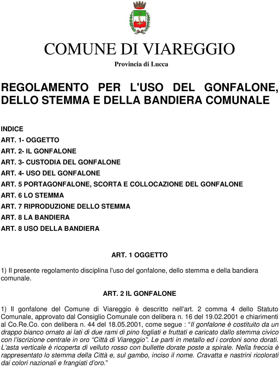 1 OGGETTO 1) Il presente regolamento disciplina l'uso del gonfalone, dello stemma e della bandiera comunale. ART. 2 IL GONFALONE 1) Il gonfalone del Comune di Viareggio è descritto nell'art.