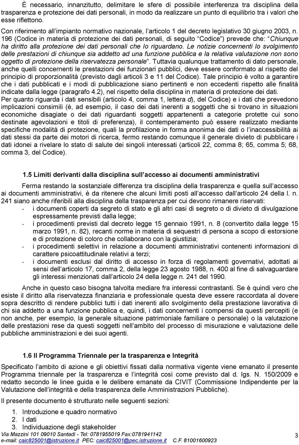 196 (Codice in materia di protezione dei dati personali, di seguito Codice ) prevede che: Chiunque ha diritto alla protezione dei dati personali che lo riguardano.